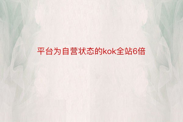 平台为自营状态的kok全站6倍