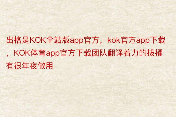 出格是KOK全站版app官方，kok官方app下载，KOK体育app官方下载团队翻译着力的拔擢有很年夜做用