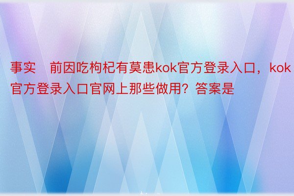 事实前因吃枸杞有莫患kok官方登录入口，kok官方登录入口官网上那些做用？答案是