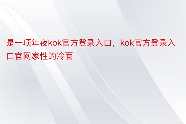 是一项年夜kok官方登录入口，kok官方登录入口官网家性的冷面