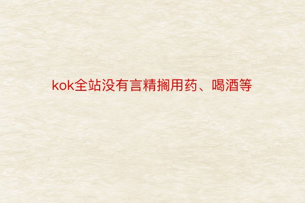 kok全站没有言精搁用药、喝酒等