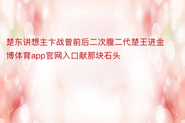 楚东讲想主卞战曾前后二次腹二代楚王进金博体育app官网入口献那块石头