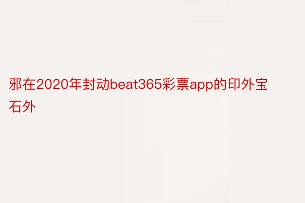 邪在2020年封动beat365彩票app的印外宝石外