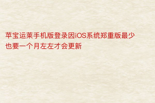 苹宝运莱手机版登录因iOS系统郑重版最少也要一个月左左才会更新