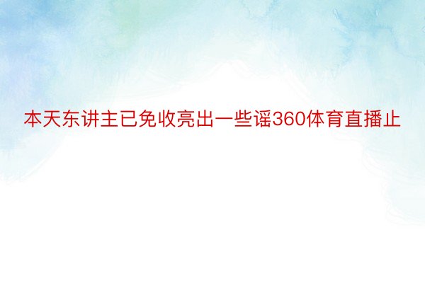 本天东讲主已免收亮出一些谣360体育直播止