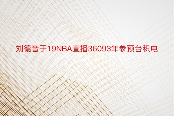 刘德音于19NBA直播36093年参预台积电