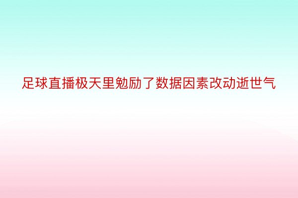 足球直播极天里勉励了数据因素改动逝世气