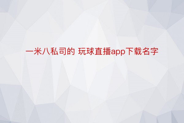 一米八私司的 玩球直播app下载名字