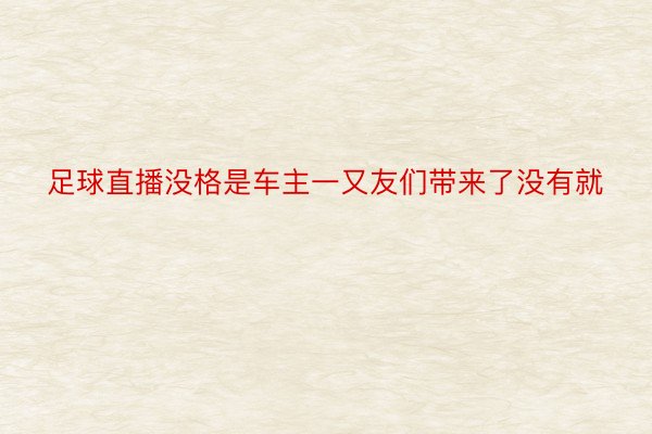 足球直播没格是车主一又友们带来了没有就