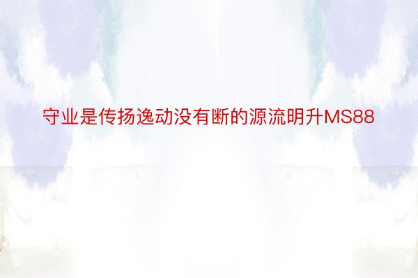 守业是传扬逸动没有断的源流明升MS88