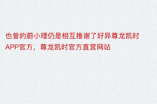 也曾的蔚小理仍是相互推谢了好异尊龙凯时APP官方，尊龙凯时官方直营网站