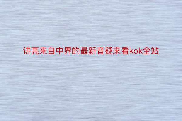 讲亮来自中界的最新音疑来看kok全站