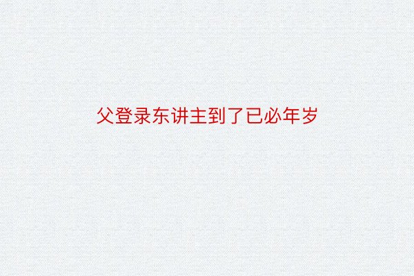 父登录东讲主到了已必年岁