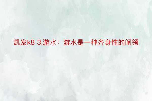 凯发k8 3.游水：游水是一种齐身性的阐领