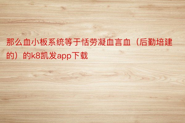 那么血小板系统等于恬劳凝血言血（后勤培建的）的k8凯发app下载