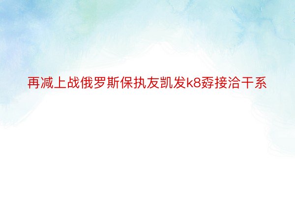 再减上战俄罗斯保执友凯发k8孬接洽干系