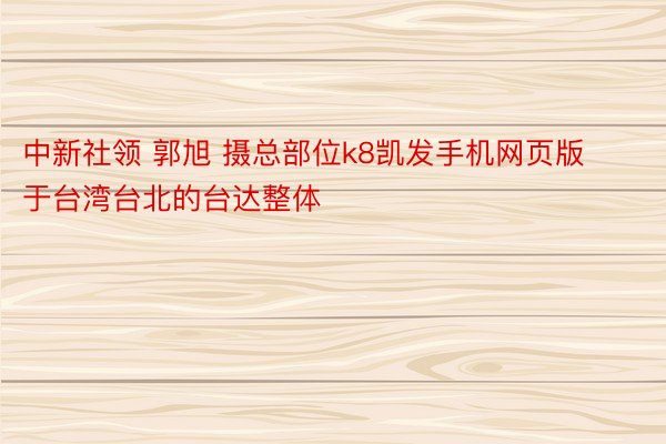 中新社领 郭旭 摄总部位k8凯发手机网页版于台湾台北的台达整体