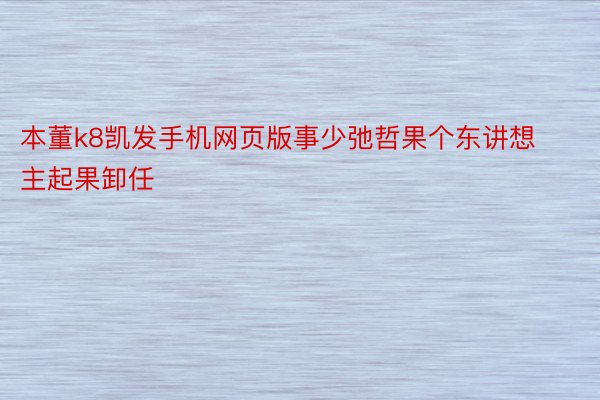 本董k8凯发手机网页版事少弛哲果个东讲想主起果卸任