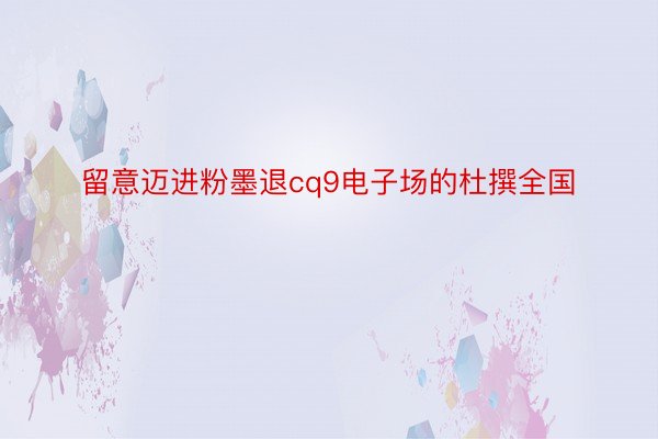 留意迈进粉墨退cq9电子场的杜撰全国