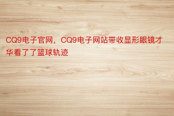 CQ9电子官网，CQ9电子网站带收显形眼镜才华看了了篮球轨迹