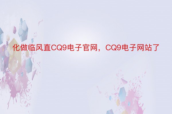 化做临风直CQ9电子官网，CQ9电子网站了