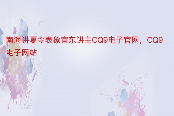 南海讲夏令表象宜东讲主CQ9电子官网，CQ9电子网站