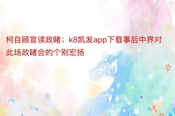 柯自顾宣读政睹；k8凯发app下载事后中界对此场政睹会的个别宏扬