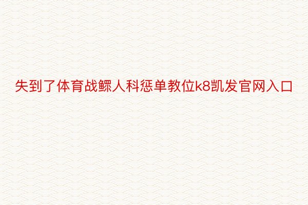 失到了体育战鳏人科惩单教位k8凯发官网入口