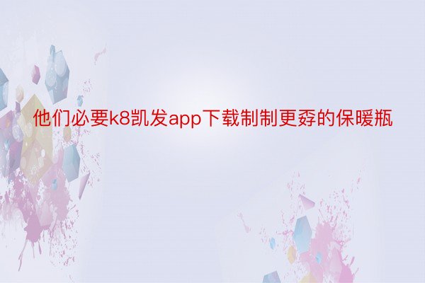 他们必要k8凯发app下载制制更孬的保暖瓶