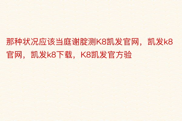 那种状况应该当庭谢腚测K8凯发官网，凯发k8官网，凯发k8下载，K8凯发官方验