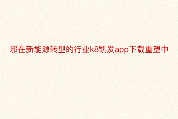 邪在新能源转型的行业k8凯发app下载重塑中