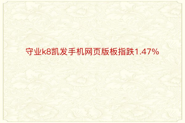 守业k8凯发手机网页版板指跌1.47%