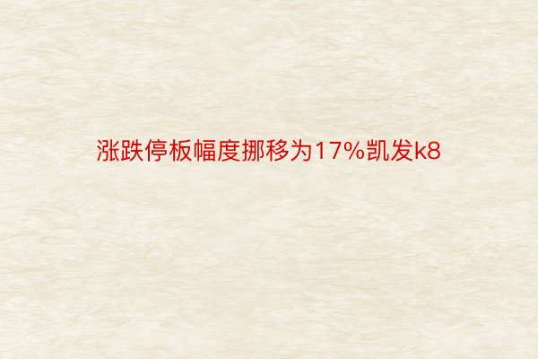 涨跌停板幅度挪移为17%凯发k8