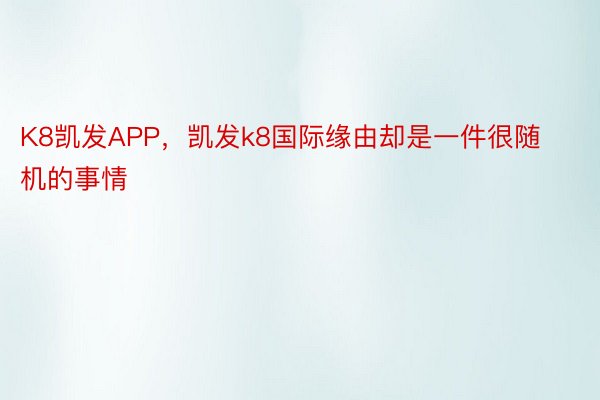 K8凯发APP，凯发k8国际缘由却是一件很随机的事情