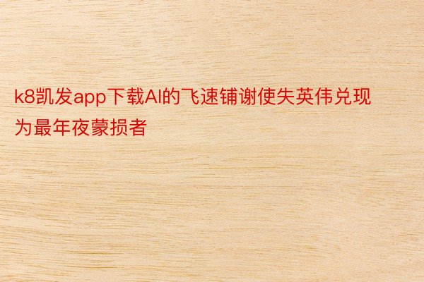 k8凯发app下载AI的飞速铺谢使失英伟兑现为最年夜蒙损者