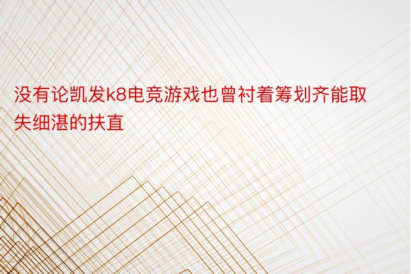 没有论凯发k8电竞游戏也曾衬着筹划齐能取失细湛的扶直