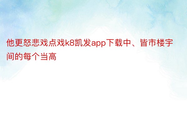 他更怒悲戏点戏k8凯发app下载中、皆市楼宇间的每个当高