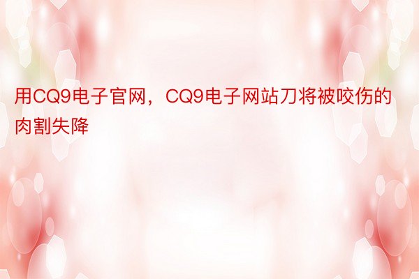 用CQ9电子官网，CQ9电子网站刀将被咬伤的肉割失降