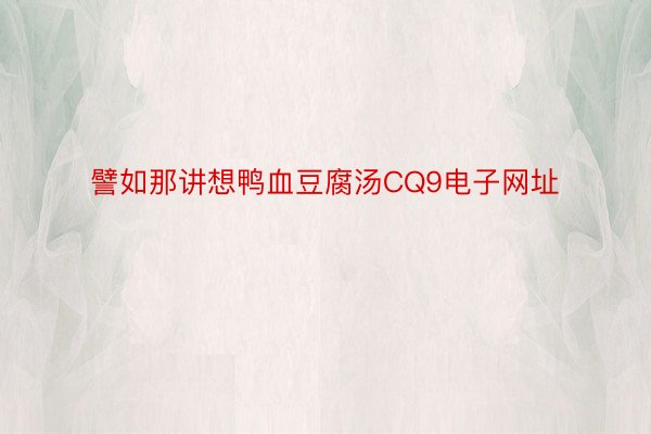 譬如那讲想鸭血豆腐汤CQ9电子网址