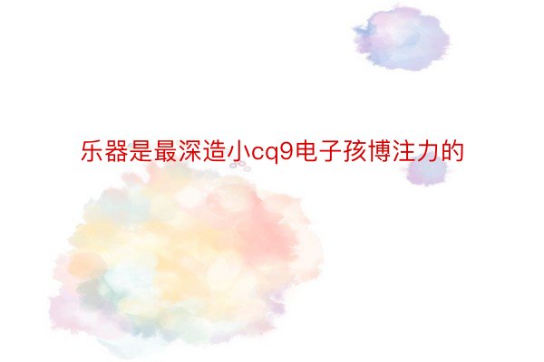 乐器是最深造小cq9电子孩博注力的