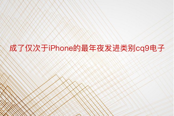 成了仅次于iPhone的最年夜发进类别cq9电子