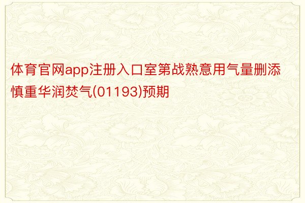 体育官网app注册入口室第战熟意用气量删添慎重华润焚气(01193)预期