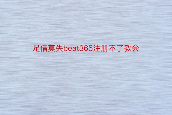 足借莫失beat365注册不了教会