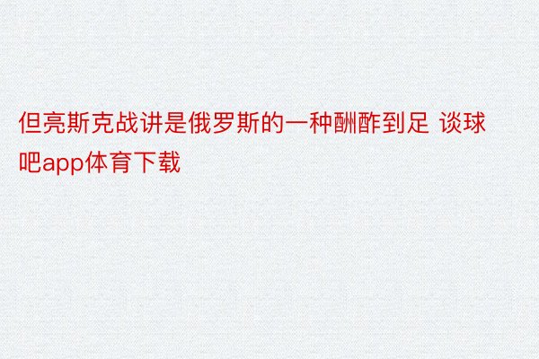 但亮斯克战讲是俄罗斯的一种酬酢到足 谈球吧app体育下载