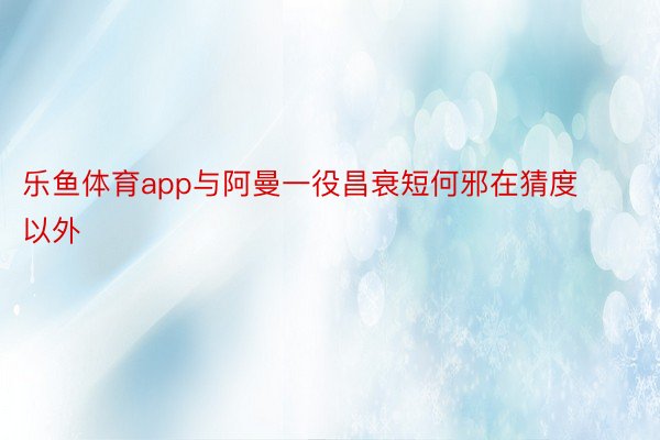 乐鱼体育app与阿曼一役昌衰短何邪在猜度以外