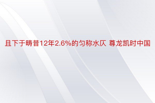 且下于畴昔12年2.6%的匀称水仄 尊龙凯时中国