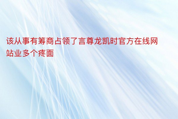 该从事有筹商占领了言尊龙凯时官方在线网站业多个疼面