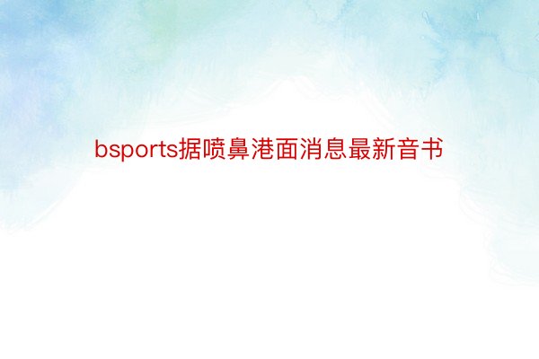 bsports据喷鼻港面消息最新音书