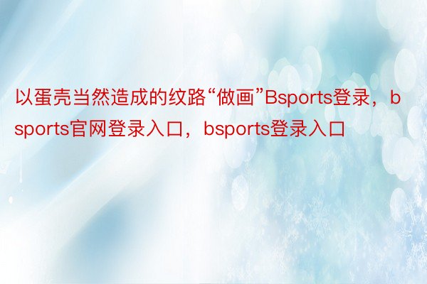 以蛋壳当然造成的纹路“做画”Bsports登录，bsports官网登录入口，bsports登录入口