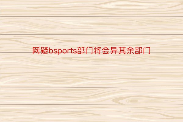 网疑bsports部门将会异其余部门